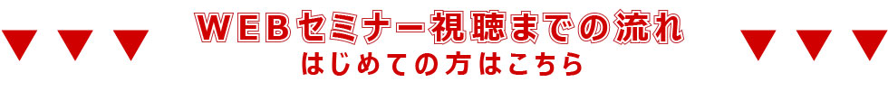 WEBセミナー視聴までの流れ～はじめての方はこちら～